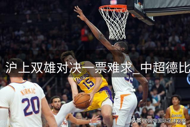 沪上双雄对决一票难求 中超德比战门票开售三日即告罄
